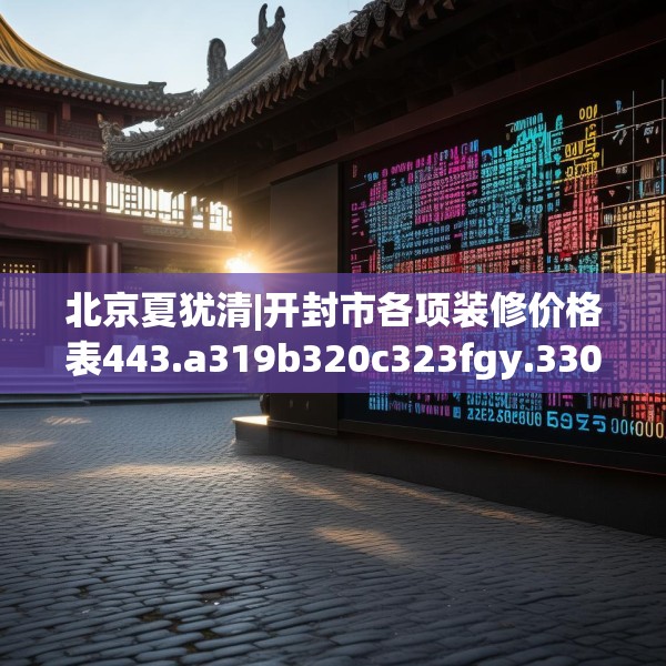 北京夏犹清|开封市各项装修价格表443.a319b320c323fgy.330cvcx