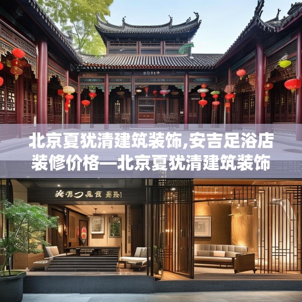 北京夏犹清建筑装饰,安吉足浴店装修价格—北京夏犹清建筑装饰199.a75b76c79fgy.86jhhj