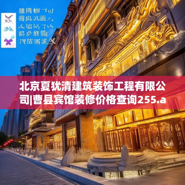 北京夏犹清建筑装饰工程有限公司|曹县宾馆装修价格查询255.a131b132c135fgy.142uyk