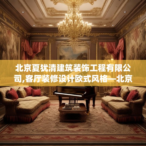 北京夏犹清建筑装饰工程有限公司,客厅装修设计欧式风格—北京夏犹清建筑装饰工程有限公司565.a441b442c445fgy.452fdsfds