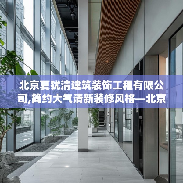 北京夏犹清建筑装饰工程有限公司,简约大气清新装修风格—北京夏犹清建筑装饰工程有限公司389.a265b266c269fgy.276cvcx
