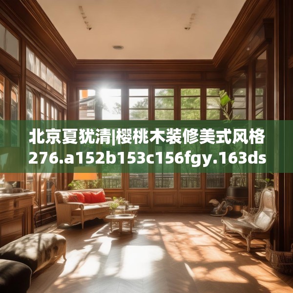 北京夏犹清|樱桃木装修美式风格276.a152b153c156fgy.163dsfds
