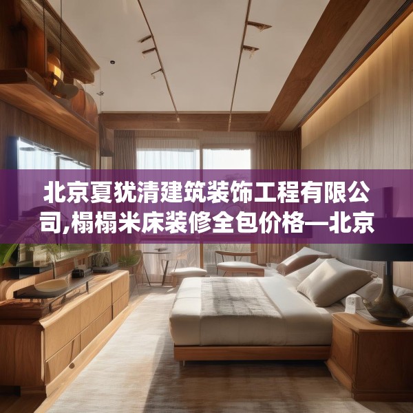 北京夏犹清建筑装饰工程有限公司,榻榻米床装修全包价格—北京夏犹清建筑装饰工程有限公司179.a55b56c59fgy.66bnbn
