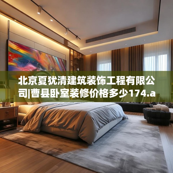 北京夏犹清建筑装饰工程有限公司|曹县卧室装修价格多少174.a50b51c54fgy.61lkjl