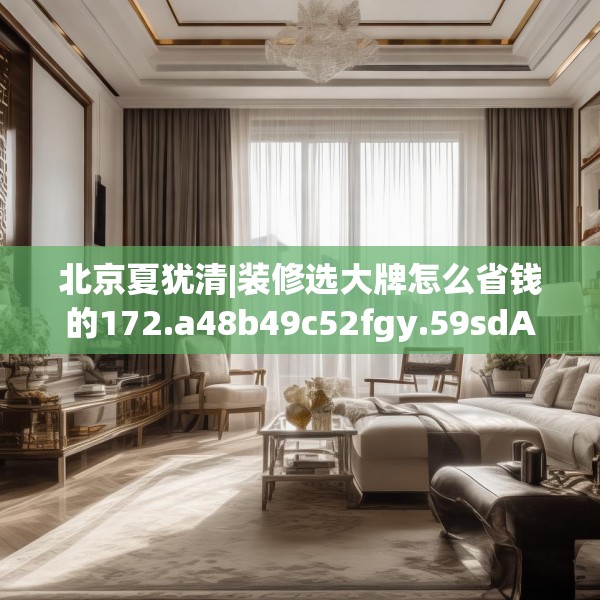 北京夏犹清|装修选大牌怎么省钱的172.a48b49c52fgy.59sdA