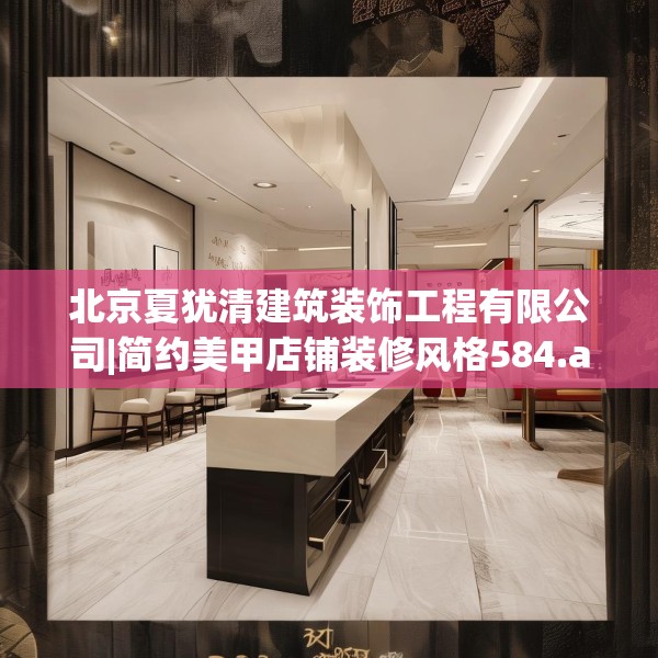 北京夏犹清建筑装饰工程有限公司|简约美甲店铺装修风格584.a460b461c464fgy.471wew