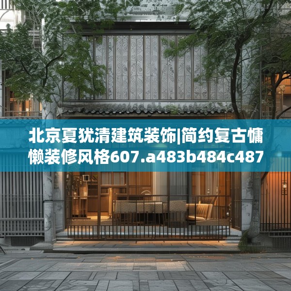 北京夏犹清建筑装饰|简约复古慵懒装修风格607.a483b484c487fgy.494poiy
