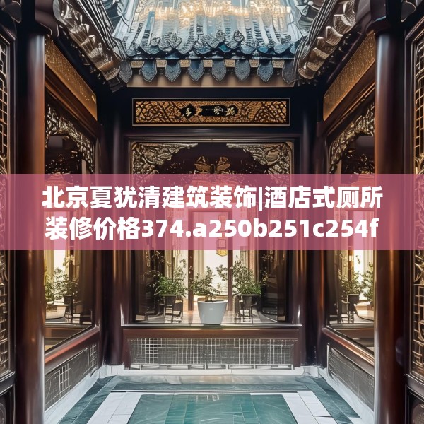 北京夏犹清建筑装饰|酒店式厕所装修价格374.a250b251c254fgy.261xczxv