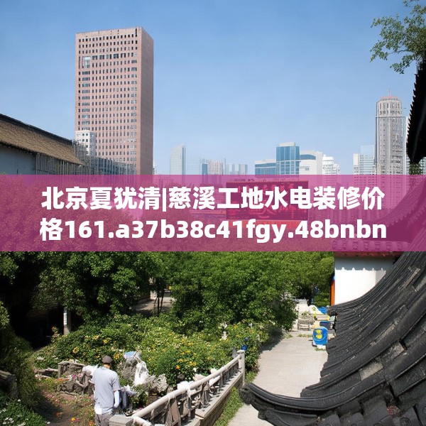 北京夏犹清|慈溪工地水电装修价格161.a37b38c41fgy.48bnbn