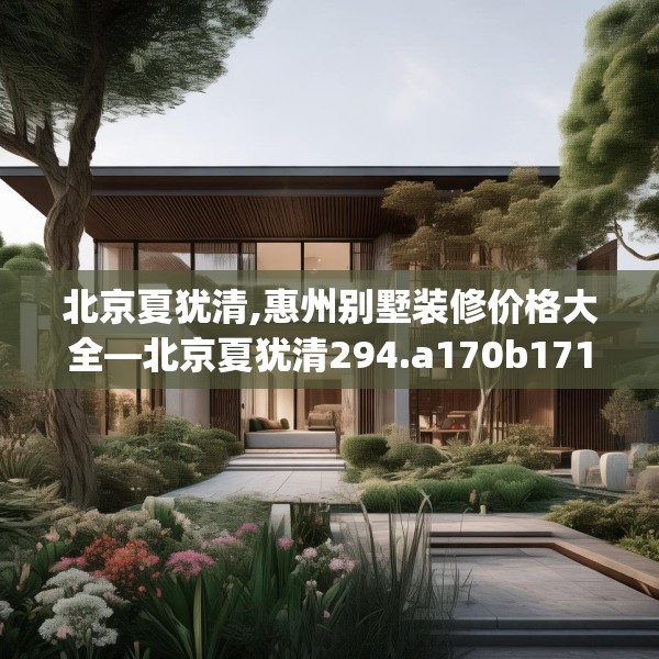 北京夏犹清,惠州别墅装修价格大全—北京夏犹清294.a170b171c174fgy.181dsfds