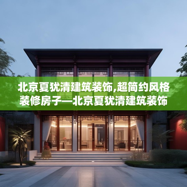 北京夏犹清建筑装饰,超简约风格装修房子—北京夏犹清建筑装饰422.a298b299c302fgy.309wew
