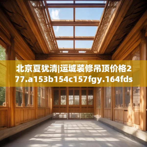 北京夏犹清|运城装修吊顶价格277.a153b154c157fgy.164fdsfds