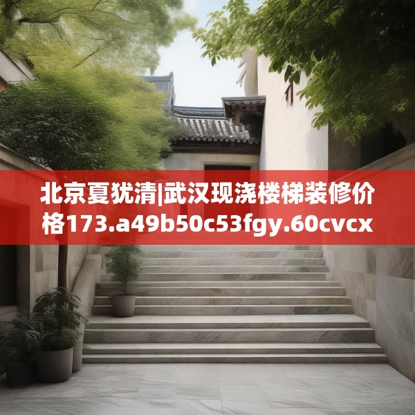 北京夏犹清|武汉现浇楼梯装修价格173.a49b50c53fgy.60cvcx