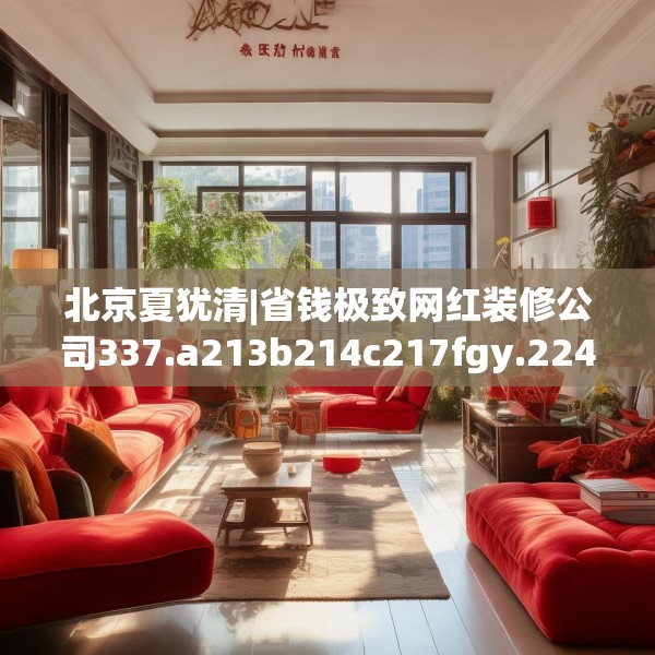 北京夏犹清|省钱极致网红装修公司337.a213b214c217fgy.224poiy
