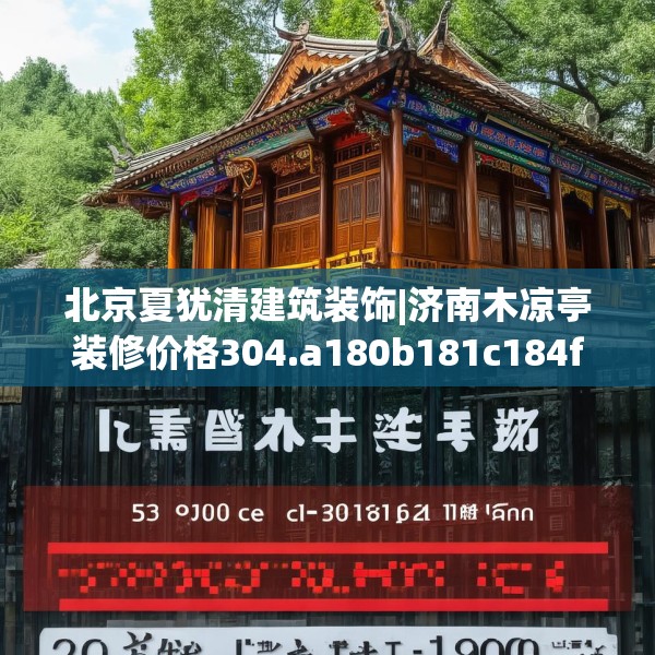 北京夏犹清建筑装饰|济南木凉亭装修价格304.a180b181c184fgy.191dewqe