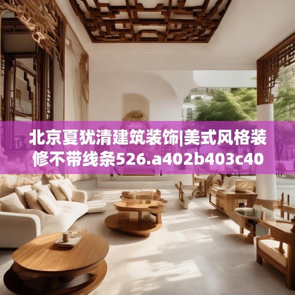 北京夏犹清建筑装饰|美式风格装修不带线条526.a402b403c406fgy.413htyj
