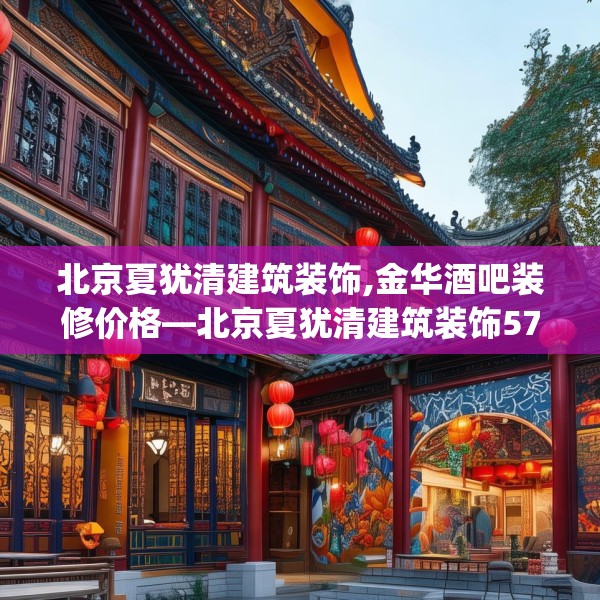 北京夏犹清建筑装饰,金华酒吧装修价格—北京夏犹清建筑装饰575.a451b452c455fgy.462bnbn