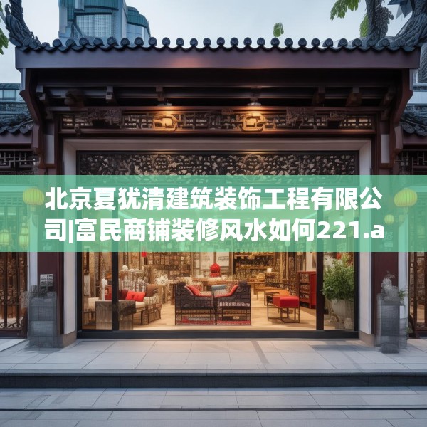 北京夏犹清建筑装饰工程有限公司|富民商铺装修风水如何221.a97b98c101fgy.108fds