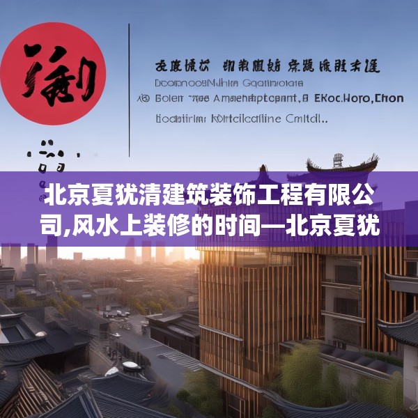北京夏犹清建筑装饰工程有限公司,风水上装修的时间—北京夏犹清建筑装饰工程有限公司359.a235b236c239fgy.246bnbn