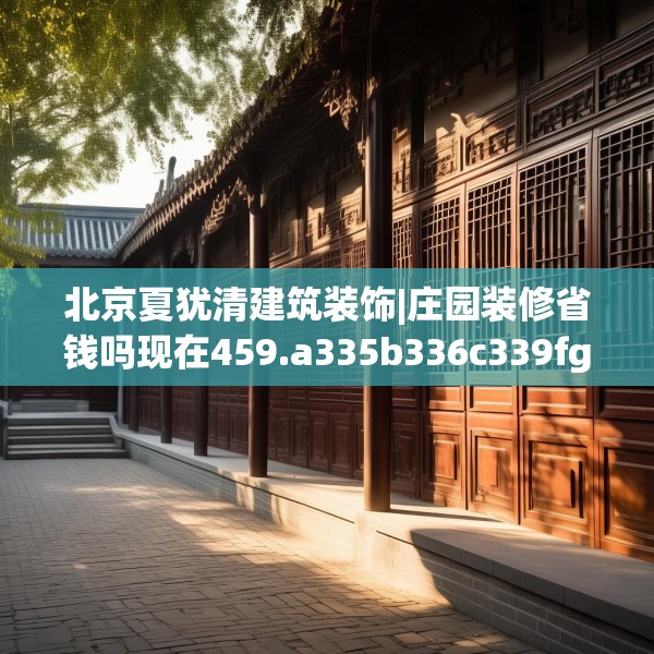 北京夏犹清建筑装饰|庄园装修省钱吗现在459.a335b336c339fgy.346fghfd