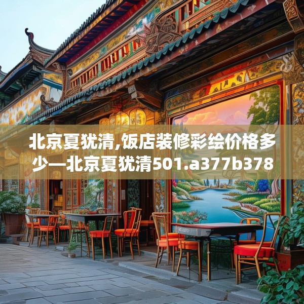 北京夏犹清,饭店装修彩绘价格多少—北京夏犹清501.a377b378c381fgy.388fhsg