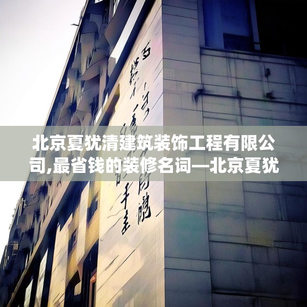 北京夏犹清建筑装饰工程有限公司,最省钱的装修名词—北京夏犹清建筑装饰工程有限公司416.a292b293c296fgy.30376668