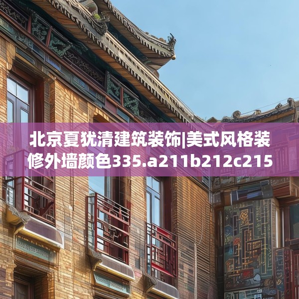 北京夏犹清建筑装饰|美式风格装修外墙颜色335.a211b212c215fgy.222cvcx