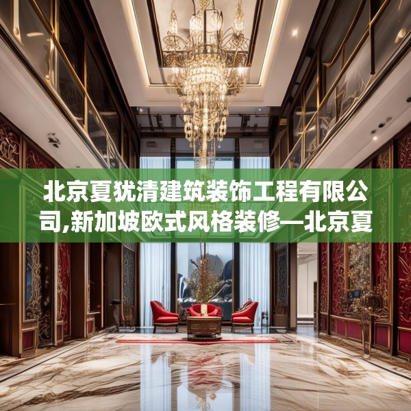 北京夏犹清建筑装饰工程有限公司,新加坡欧式风格装修—北京夏犹清建筑装饰工程有限公司604.a480b481c484fgy.491sdA