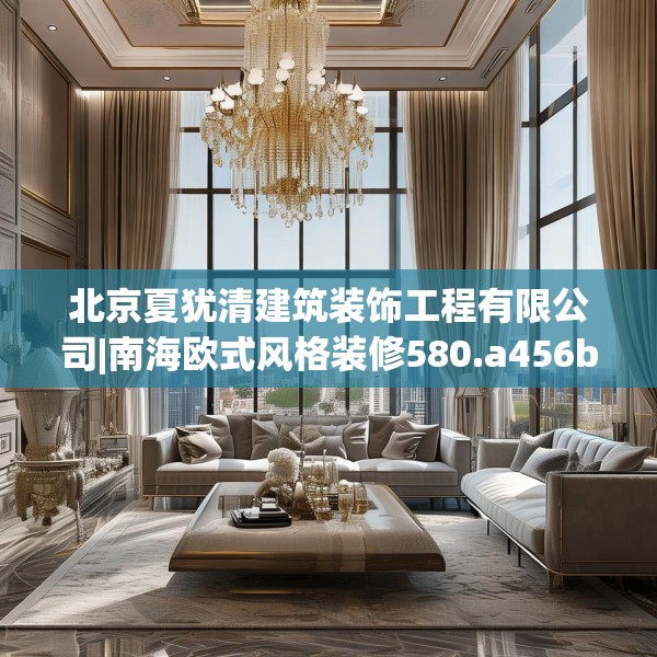 北京夏犹清建筑装饰工程有限公司|南海欧式风格装修580.a456b457c460fgy.467htyj