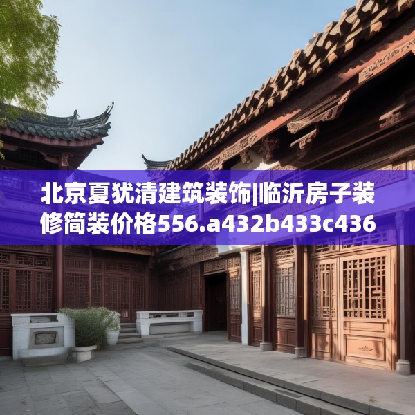 北京夏犹清建筑装饰|临沂房子装修简装价格556.a432b433c436fgy.443dewqe