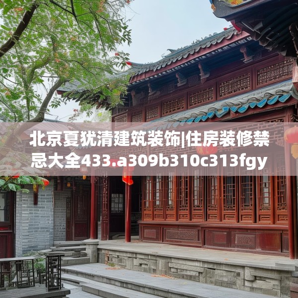 北京夏犹清建筑装饰|住房装修禁忌大全433.a309b310c313fgy.320jhhj