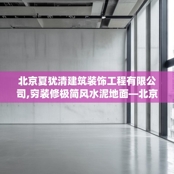 北京夏犹清建筑装饰工程有限公司,穷装修极简风水泥地面—北京夏犹清建筑装饰工程有限公司512.a388b389c392fgy.399wew