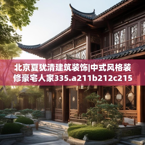 北京夏犹清建筑装饰|中式风格装修豪宅人家335.a211b212c215fgy.222cvcx