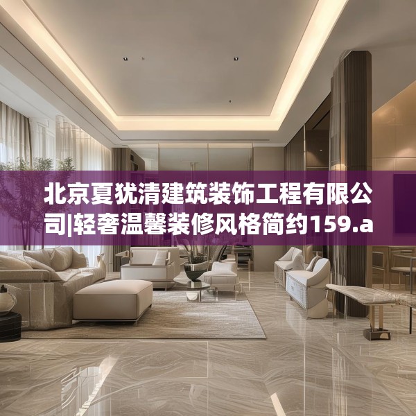 北京夏犹清建筑装饰工程有限公司|轻奢温馨装修风格简约159.a35b36c39fgy.46fhsg
