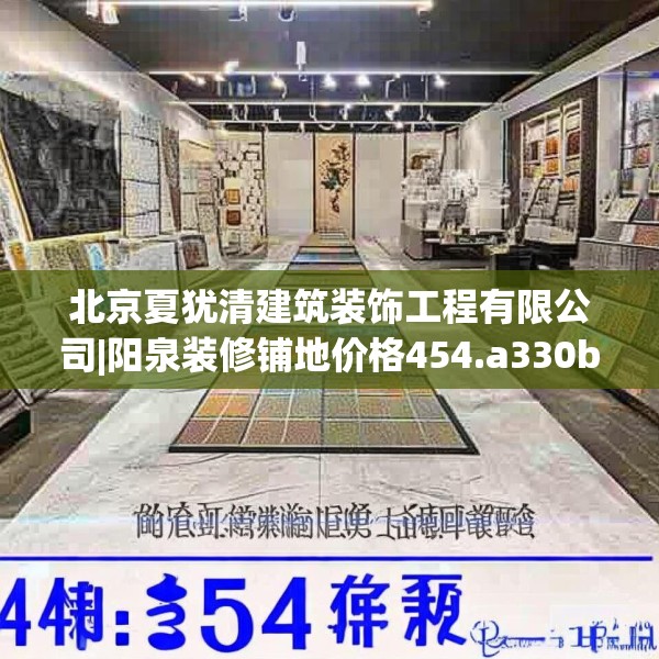北京夏犹清建筑装饰工程有限公司|阳泉装修铺地价格454.a330b331c334fgy.341htyj