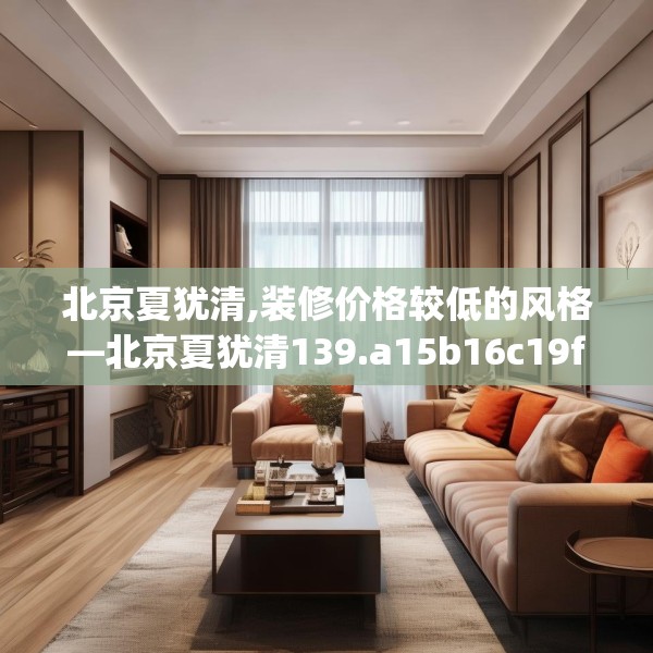 北京夏犹清,装修价格较低的风格—北京夏犹清139.a15b16c19fgy.26poiy