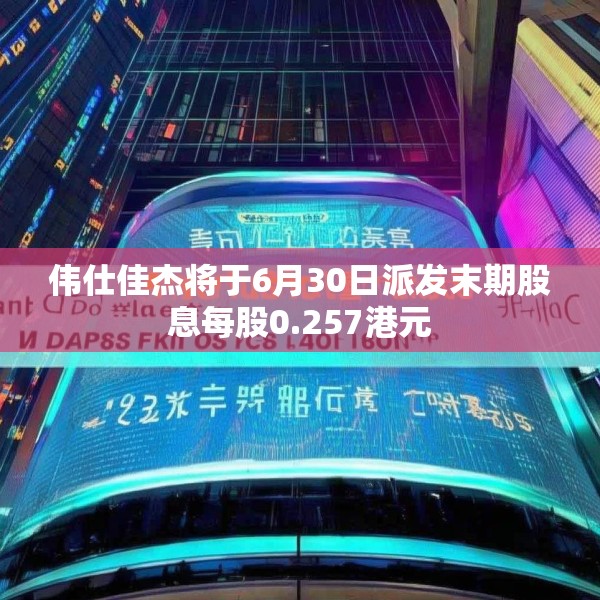伟仕佳杰将于6月30日派发末期股息每股0.257港元