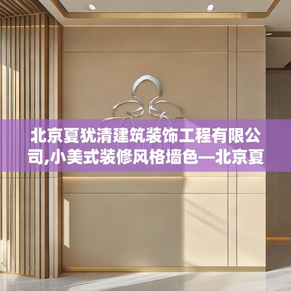 北京夏犹清建筑装饰工程有限公司,小美式装修风格墙色—北京夏犹清建筑装饰工程有限公司363.a239b240c243fgy.250uyk