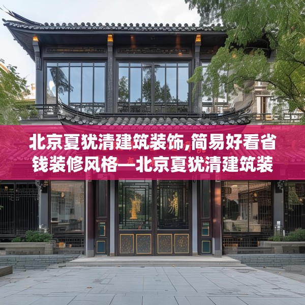 北京夏犹清建筑装饰,简易好看省钱装修风格—北京夏犹清建筑装饰527.a403b404c407fgy.414fds