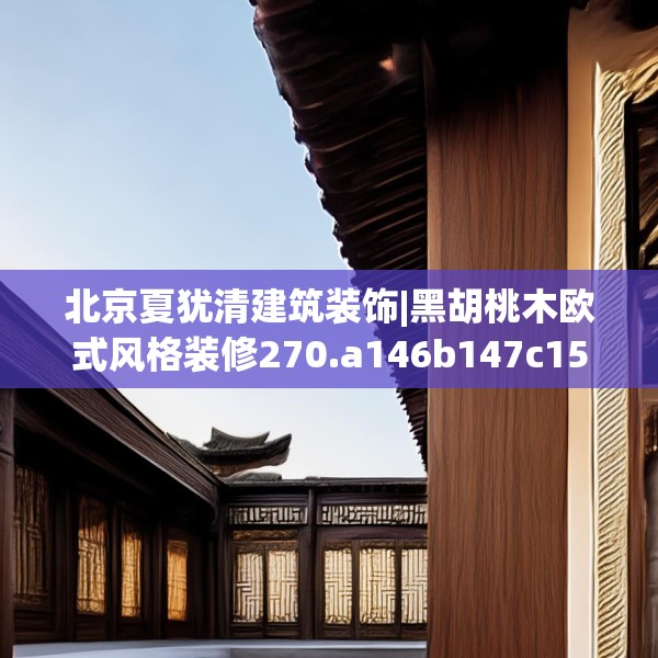 北京夏犹清建筑装饰|黑胡桃木欧式风格装修270.a146b147c150fgy.157nbn