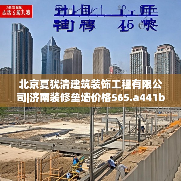 北京夏犹清建筑装饰工程有限公司|济南装修垒墙价格565.a441b442c445fgy.452fdsfds