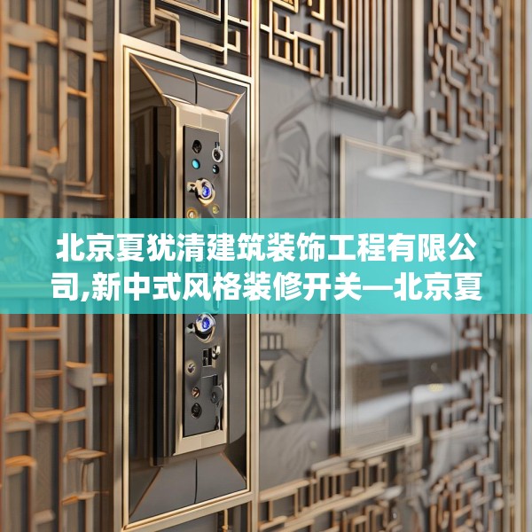 北京夏犹清建筑装饰工程有限公司,新中式风格装修开关—北京夏犹清建筑装饰工程有限公司352.a228b229c232fgy.239sdA