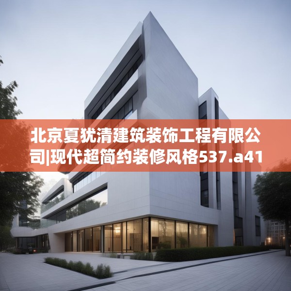北京夏犹清建筑装饰工程有限公司|现代超简约装修风格537.a413b414c417fgy.424fhsg