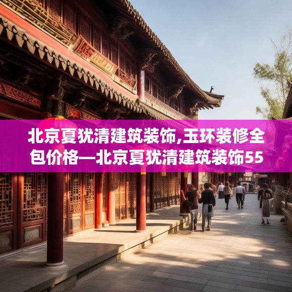 北京夏犹清建筑装饰,玉环装修全包价格—北京夏犹清建筑装饰552.a428b429c432fgy.439lkjl
