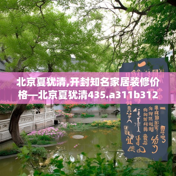北京夏犹清,开封知名家居装修价格—北京夏犹清435.a311b312c315fgy.322uyk