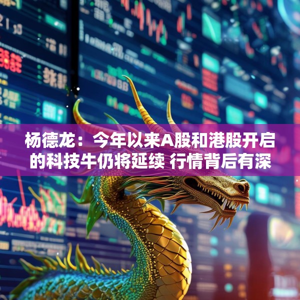 杨德龙：今年以来A股和港股开启的科技牛仍将延续 行情背后有深刻逻辑