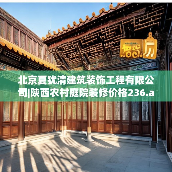 北京夏犹清建筑装饰工程有限公司|陕西农村庭院装修价格236.a112b113c116fgy.12376678