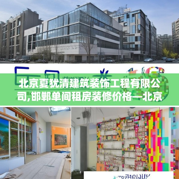 北京夏犹清建筑装饰工程有限公司,邯郸单间租房装修价格—北京夏犹清建筑装饰工程有限公司273.a149b150c153fgy.160uyk