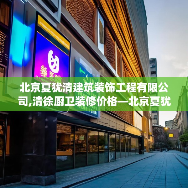 北京夏犹清建筑装饰工程有限公司,清徐厨卫装修价格—北京夏犹清建筑装饰工程有限公司172.a48b49c52fgy.59sdA