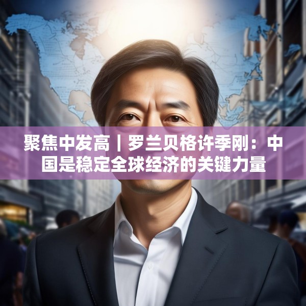 聚焦中发高｜罗兰贝格许季刚：中国是稳定全球经济的关键力量